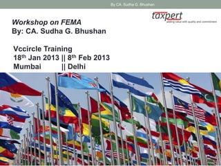 By CA. Sudha G. Bhushan




Workshop on FEMA
By: CA. Sudha G. Bhushan

Vccircle Training
18th Jan 2013 || 8th Feb 2013
Mumbai        || Delhi
 