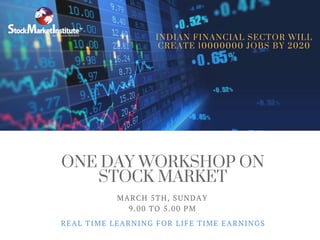 ONE DAY WORKSHOP ON
STOCK MARKET
REAL TIME LEARNING FOR LIFE TIME EARNINGS
MARCH 5TH, SUNDAY
9.00 TO 5.00 PM
INDIAN FINANCIAL SECTOR WILL
CREATE 10000000 JOBS BY 2020
 