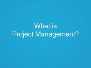 What is
Project Management?
 