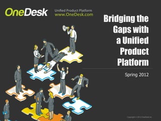 Bridging the
   Gaps with
    a Unified
     Product
    Platform
      Spring 2012
 