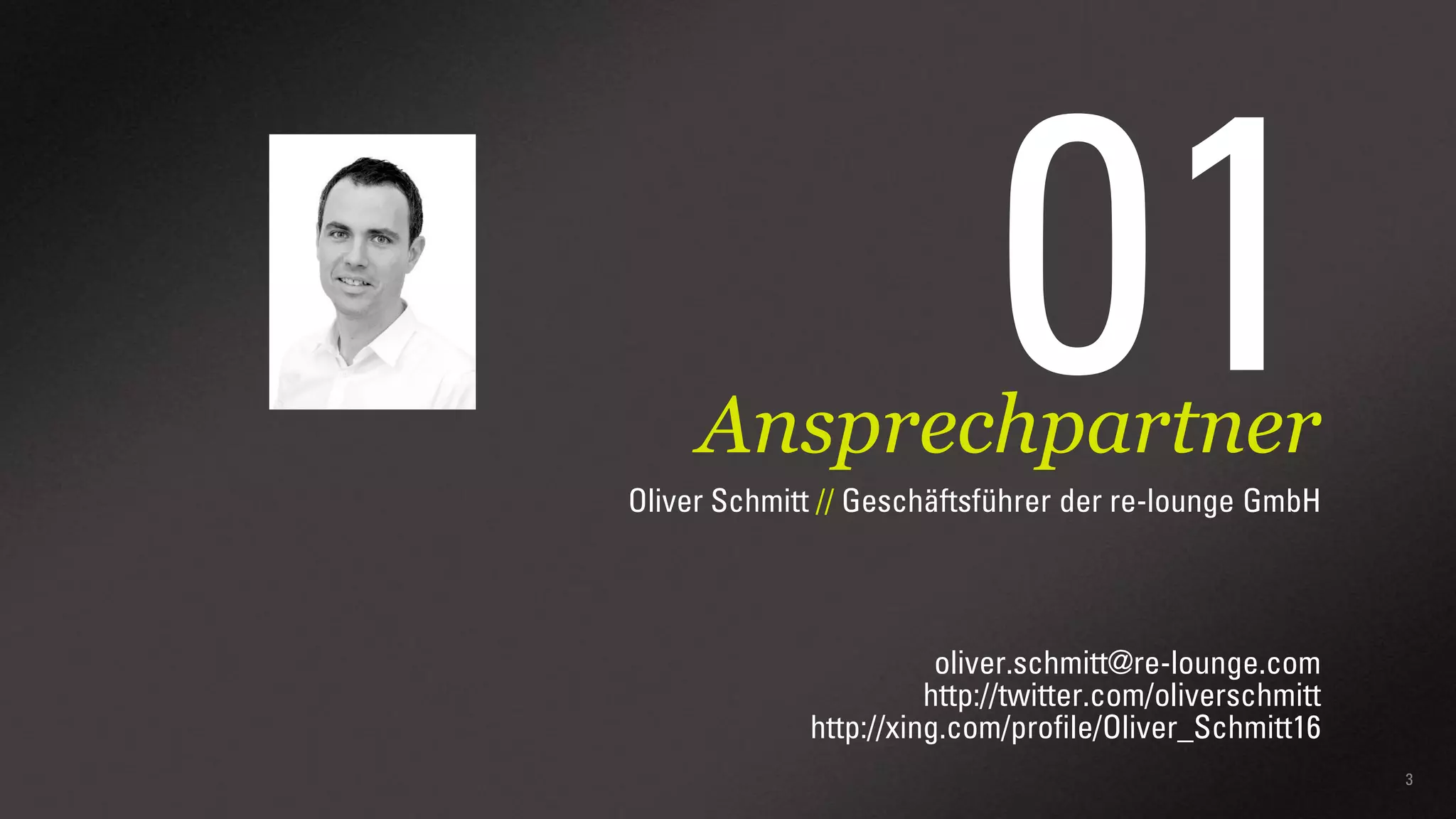 01

Ansprechpartner
Oliver Schmitt // Geschäftsführer der re-lounge GmbH

oliver.schmitt@re-lounge.com
http://twitter.com/oliverschmitt
http://xing.com/profile/Oliver_Schmitt16
3

 