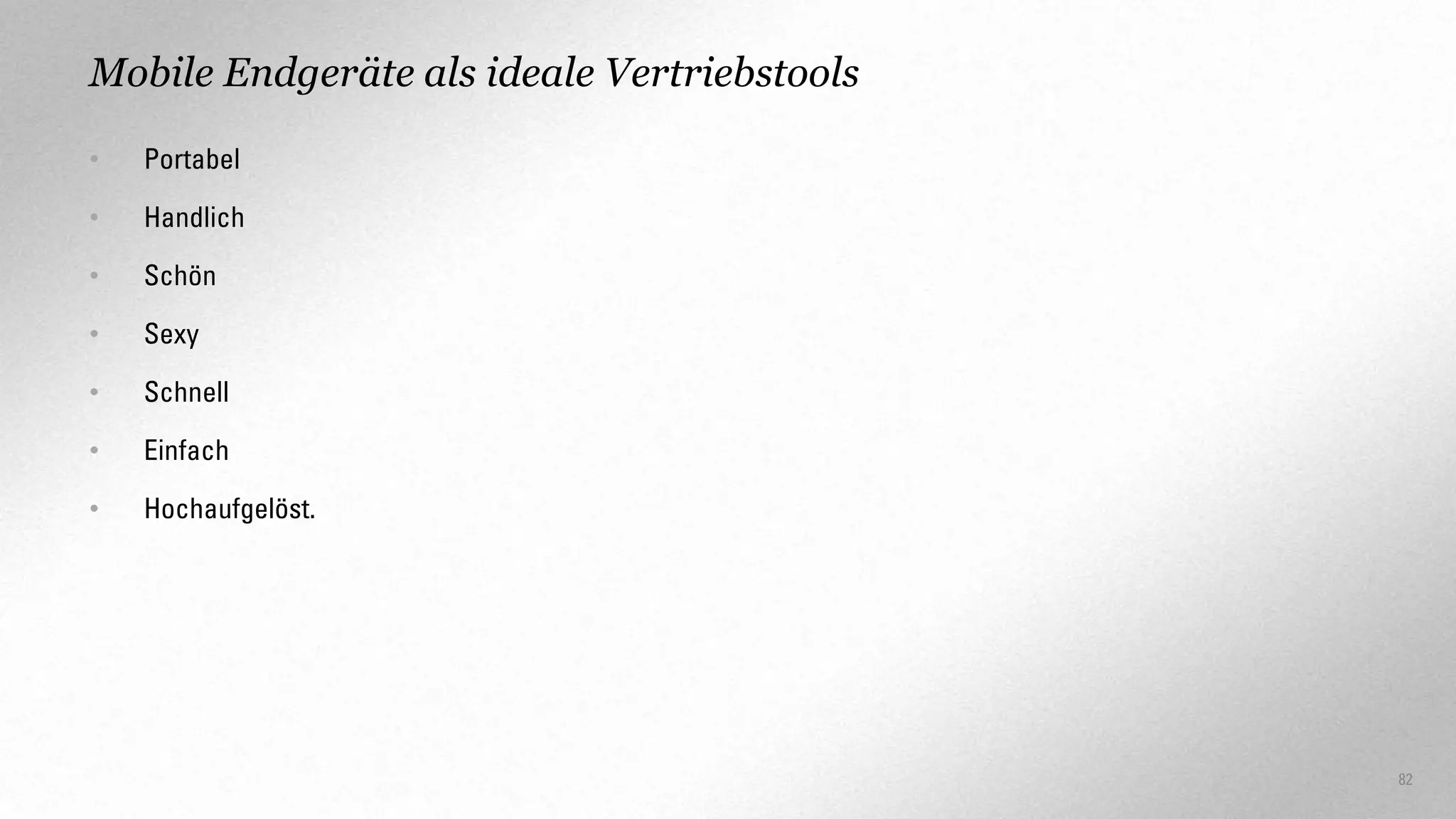 Mobile Endgeräte als ideale Vertriebstools
•

Portabel

•

Handlich

•

Schön

•

Sexy

•

Schnell

•

Einfach

•

Hochaufgelöst.

82

 
