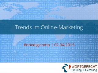 Trends im Online-Marketing
#onedigicomp | 02.04.2015
 