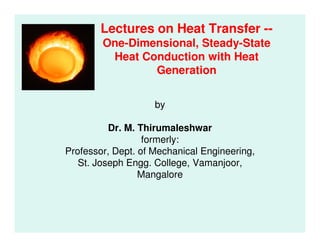 Lectures on Heat Transfer --
One-Dimensional, Steady-State
Heat Conduction with Heat
Generation
by
Dr. M. ThirumaleshwarDr. M. Thirumaleshwar
formerly:
Professor, Dept. of Mechanical Engineering,
St. Joseph Engg. College, Vamanjoor,
Mangalore
 