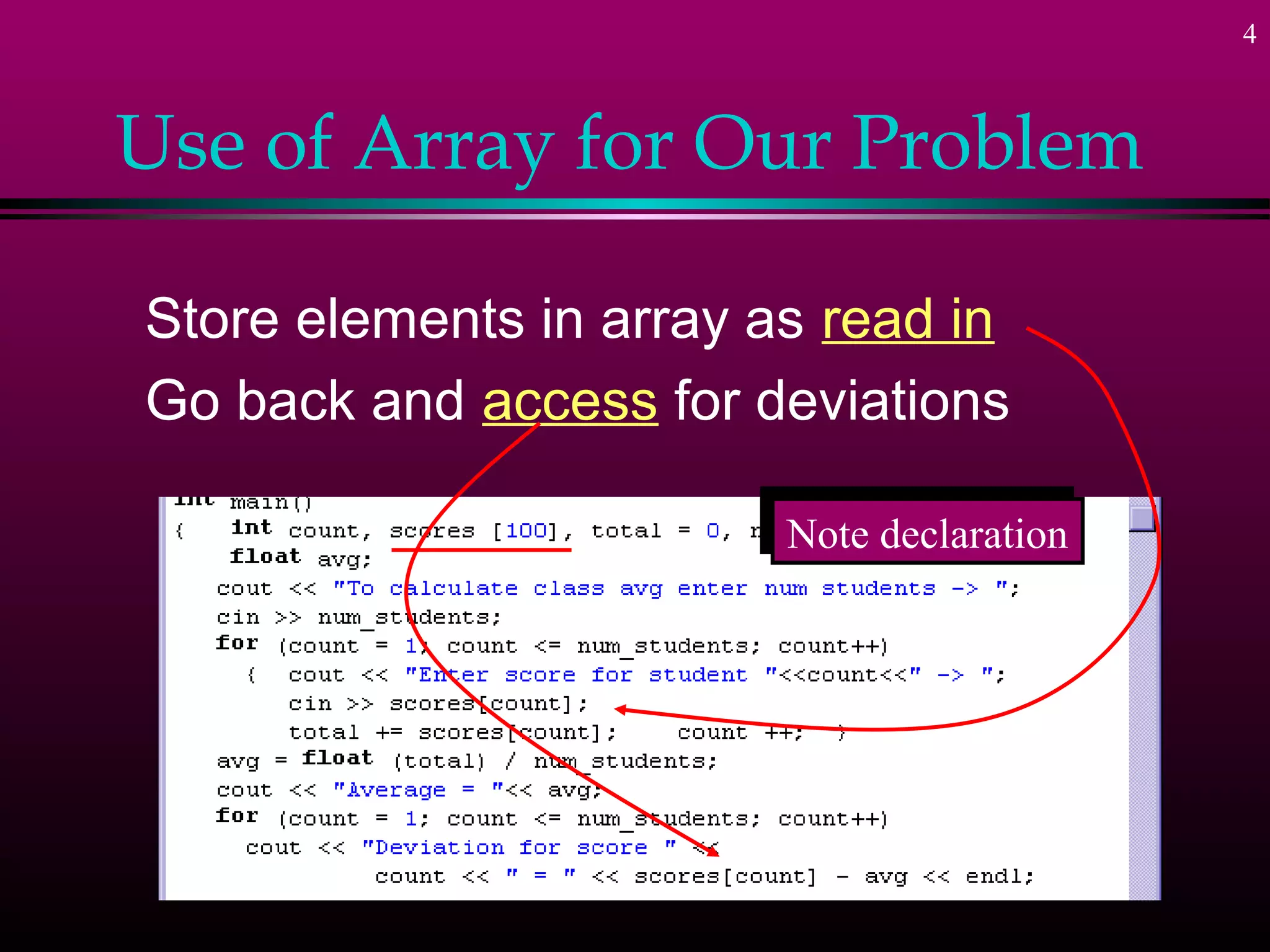 4
Use of Array for Our Problem
Store elements in array as read in
Go back and access for deviations
Note declarationNote declaration
 