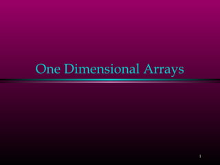 1
One Dimensional Arrays
 