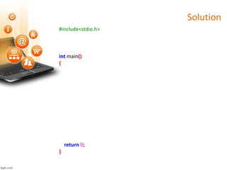 Solution
#include<stdio.h>
int main()
{
return 0;
}
 