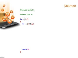 Solution
#include<stdio.h>
#define SIZE 10
int main()
{
int sqrs[SIZE], i;
return 0;
}
 