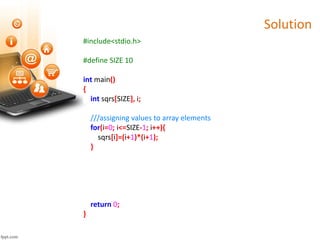 Solution
#include<stdio.h>
#define SIZE 10
int main()
{
int sqrs[SIZE], i;
///assigning values to array elements
for(i=0; i<=SIZE-1; i++){
sqrs[i]=(i+1)*(i+1);
}
return 0;
}
 
