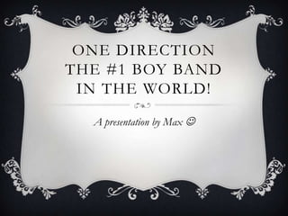 ONE DIRECTION
THE #1 BOY BAND
 IN THE WORLD!
  A presentation by Max 
 