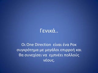 Γενικά..

  Οι One Direction είναι ζνα Ροκ
ςυγκρότθμα με μεγάλοι επιρροι και
 κα ςυνεχίςει να εμπνζει πολλοφσ
              νζουσ.
 