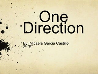 One
Direction
By: Micaela Garcia Castillo
2º ”B”
 