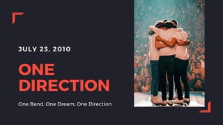 JULY 23, 2010
ONE
DIRECTION
One Band, One Dream, One Direction
 