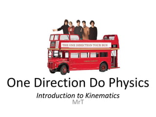 One Direction Do Physics
    Introduction to Kinematics
               MrT
 