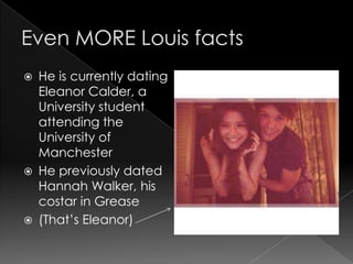    He is currently dating
    Eleanor Calder, a
    University student
    attending the
    University of
    Manchester
   He previously dated
    Hannah Walker, his
    costar in Grease
   (That’s Eleanor)
 