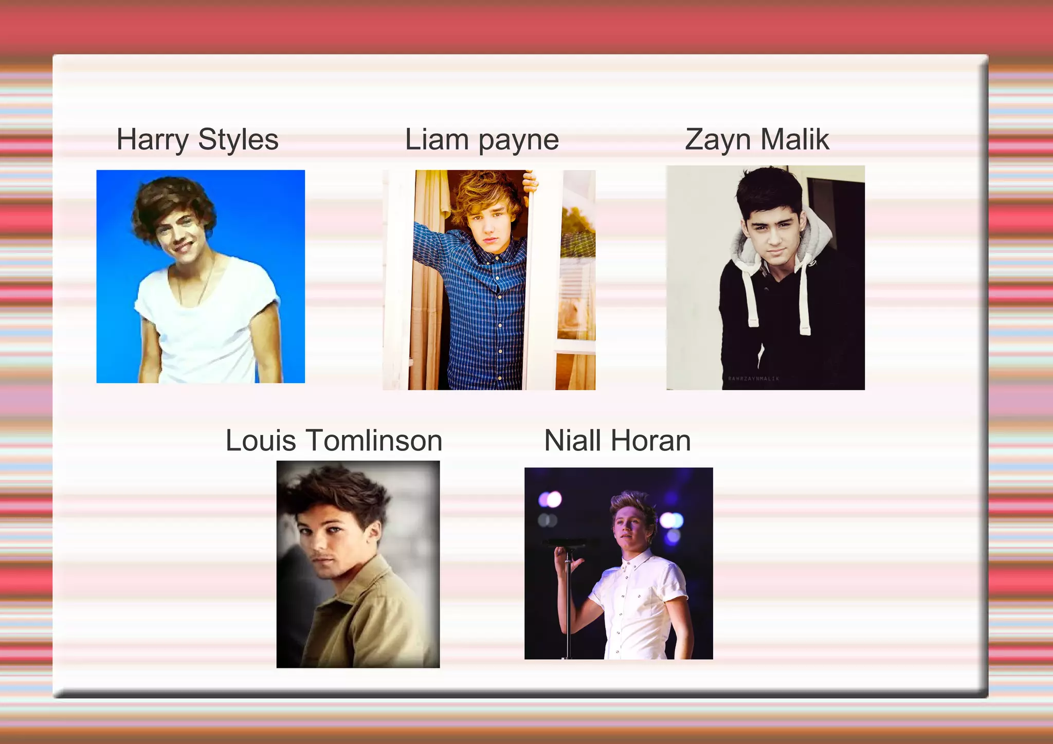Harry Styles Liam payne Zayn Malik
Louis Tomlinson Niall Horan