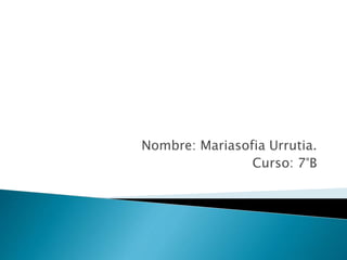 Nombre: Mariasofia Urrutia.
Curso: 7°B
 