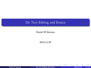 On text editing and emacs: 9 habits of highly eective
text editing
Based on 7 habits of highly eective text editing by Bram Moolenaar

Daniel M German

2013-11-07. Osaka

Daniel M German

On text editing and emacs: 9 habits of highly eective text editing Osaka
2013-11-07.

1 / 42

 