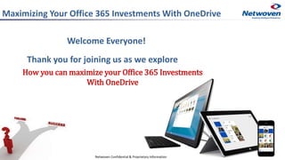 Welcome Everyone!
Thank you for joining us as we explore
How you can maximize your Office 365 Investments
With OneDrive
Netwoven Confidential & Proprietary Information
Maximizing Your Office 365 Investments With OneDrive
 