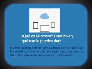 Estamos hablando de un servicio basado en la nube que
fue creado con la intención de ofrecer a los usuarios una
alternativa para almacenar y compartir documentos.
¿Qué es Microsoft OneDrive y
qué uso le puedes dar?