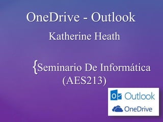 {
OneDrive - Outlook
Katherine Heath
Seminario De Informática
(AES213)
 