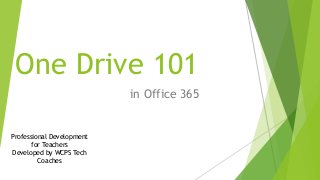 One Drive 101
in Office 365
Professional Development
for Teachers
Developed by WCPS Tech
Coaches
 