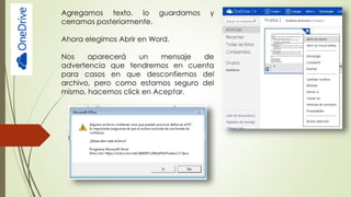 Agregamos texto, lo guardamos y
cerramos posteriormente.
Ahora elegimos Abrir en Word.
Nos aparecerá un mensaje de
advertencia que tendremos en cuenta
para casos en que desconfiemos del
archivo, pero como estamos seguro del
mismo, hacemos click en Aceptar.
 