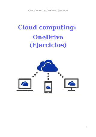 Cloud Computing: OneDrive (Ejercicios)
Cloud computing:
OneDrive
(Ejercicios)
1
 