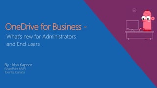 By : Isha Kapoor
(SharePoint MVP)
Toronto, Canada
OneDrive for Business -
What's new for Administrators
and End-users
 