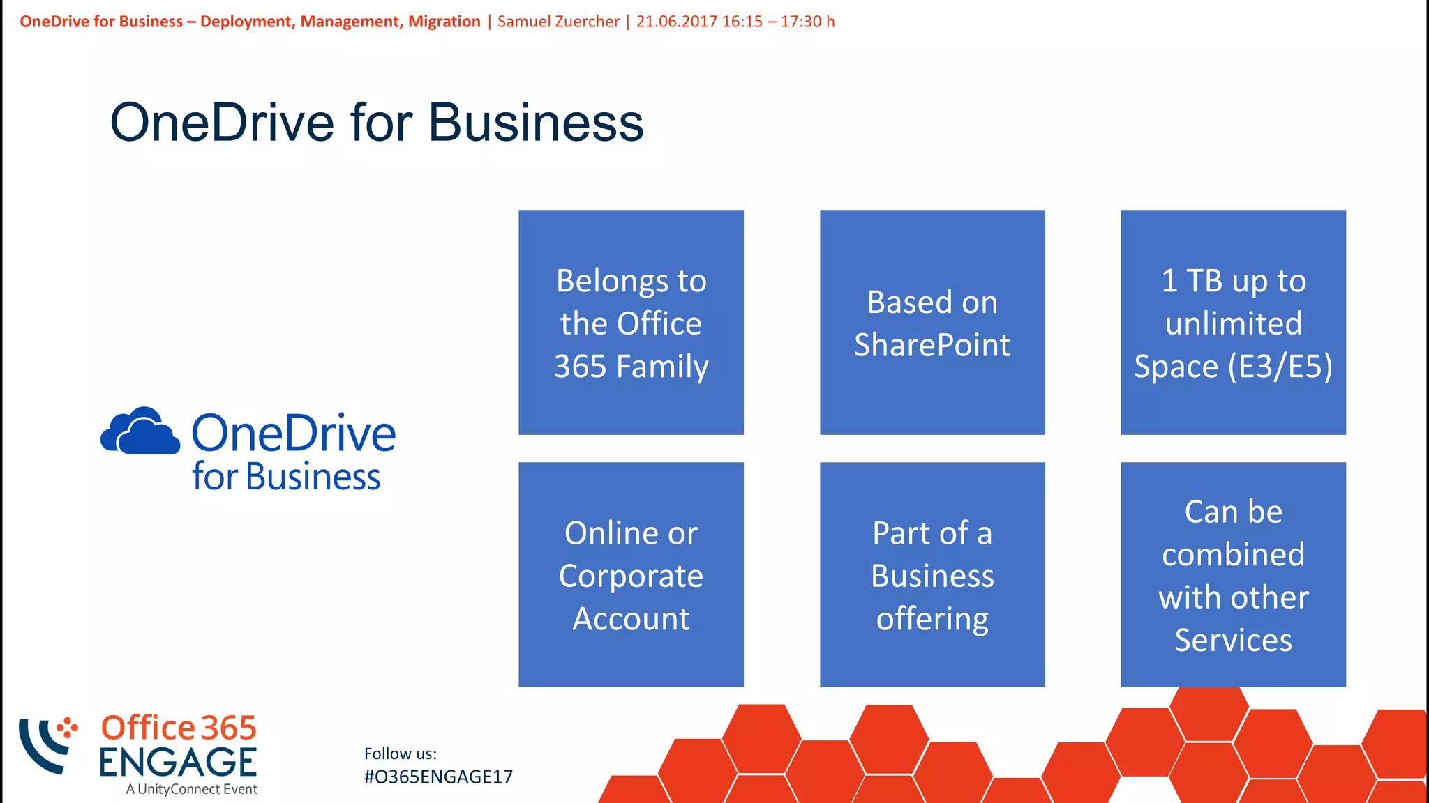 11
Slide
11
OneDrive for Business – Deployment, Management, Migration | Samuel Zuercher | 21.06.2017 16:15 – 17:30 h
Follow us:
#O365ENGAGE17
OneDrive for Business
Belongs to
the Office
365 Family
Based on
SharePoint
Online or
Corporate
Account
Part of a
Business
offering
1 TB up to
unlimited
Space (E3/E5)
Can be
combined
with other
Services
 