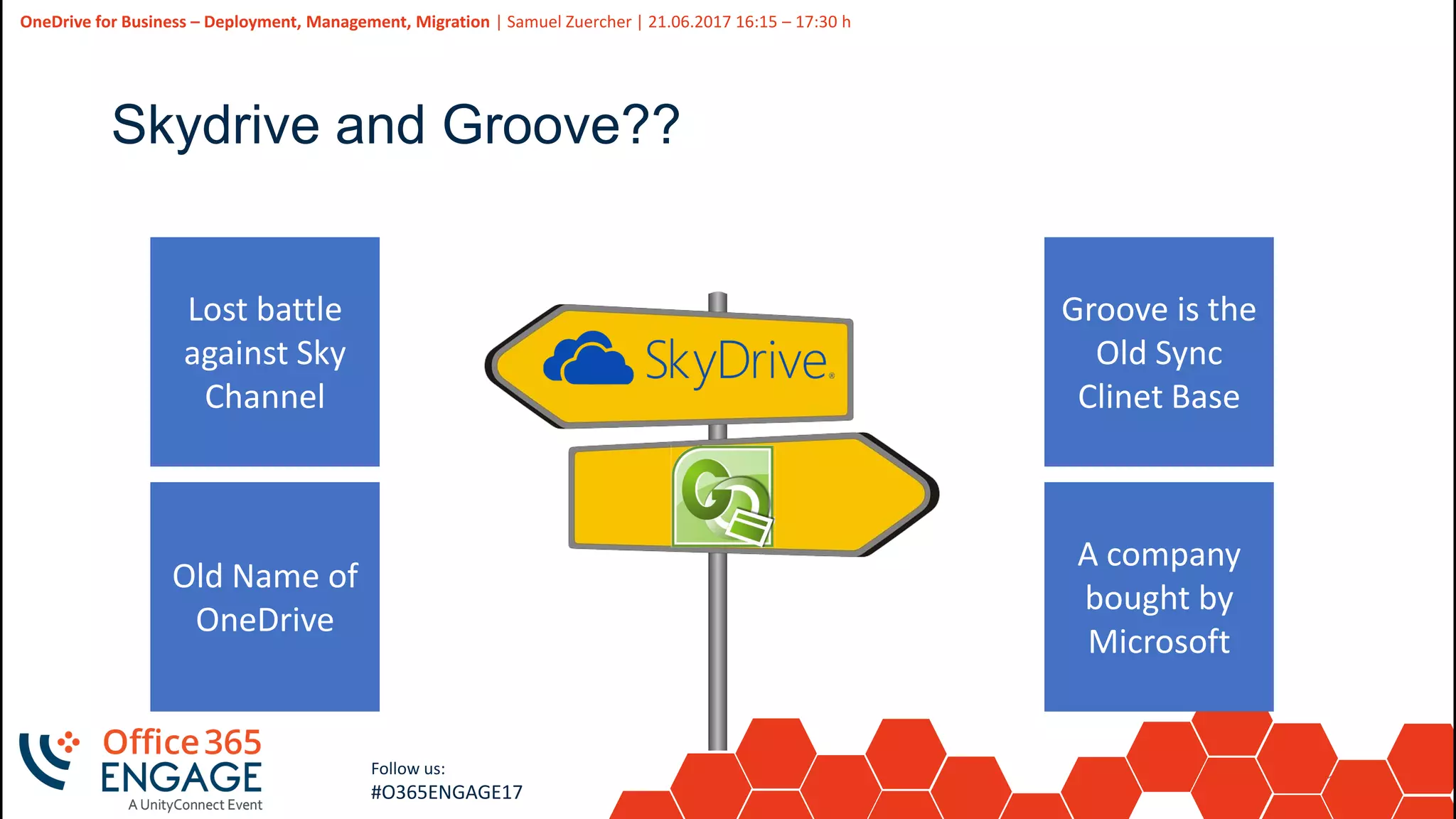 14
Slide
14
OneDrive for Business – Deployment, Management, Migration | Samuel Zuercher | 21.06.2017 16:15 – 17:30 h
Follow us:
#O365ENGAGE17
Skydrive and Groove??
Lost battle
against Sky
Channel
Old Name of
OneDrive
Groove is the
Old Sync
Clinet Base
A company
bought by
Microsoft
 
