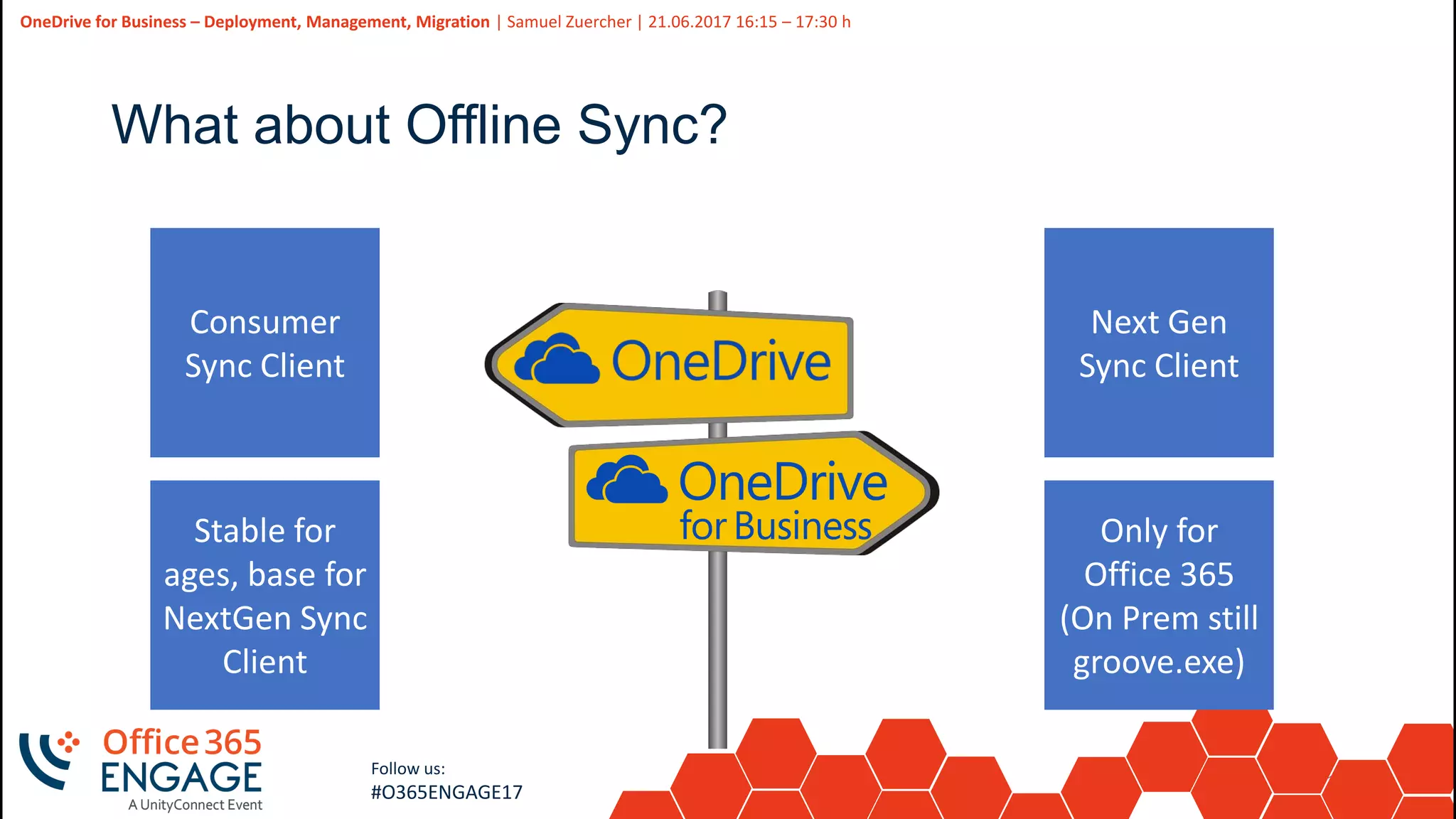16
Slide
16
OneDrive for Business – Deployment, Management, Migration | Samuel Zuercher | 21.06.2017 16:15 – 17:30 h
Follow us:
#O365ENGAGE17
What about Offline Sync?
Consumer
Sync Client
Stable for
ages, base for
NextGen Sync
Client
Next Gen
Sync Client
Only for
Office 365
(On Prem still
groove.exe)
 