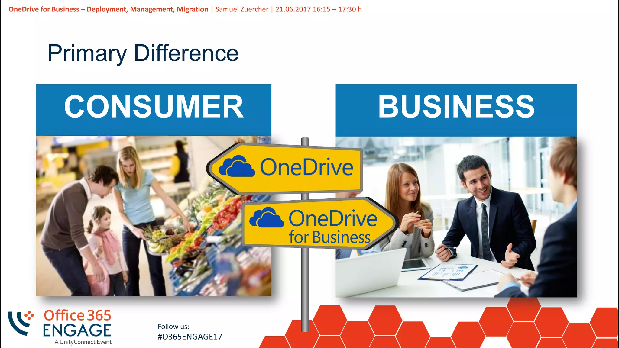 8
Slide
8
OneDrive for Business – Deployment, Management, Migration | Samuel Zuercher | 21.06.2017 16:15 – 17:30 h
Follow us:
#O365ENGAGE17
Primary Difference
CONSUMER BUSINESS
 