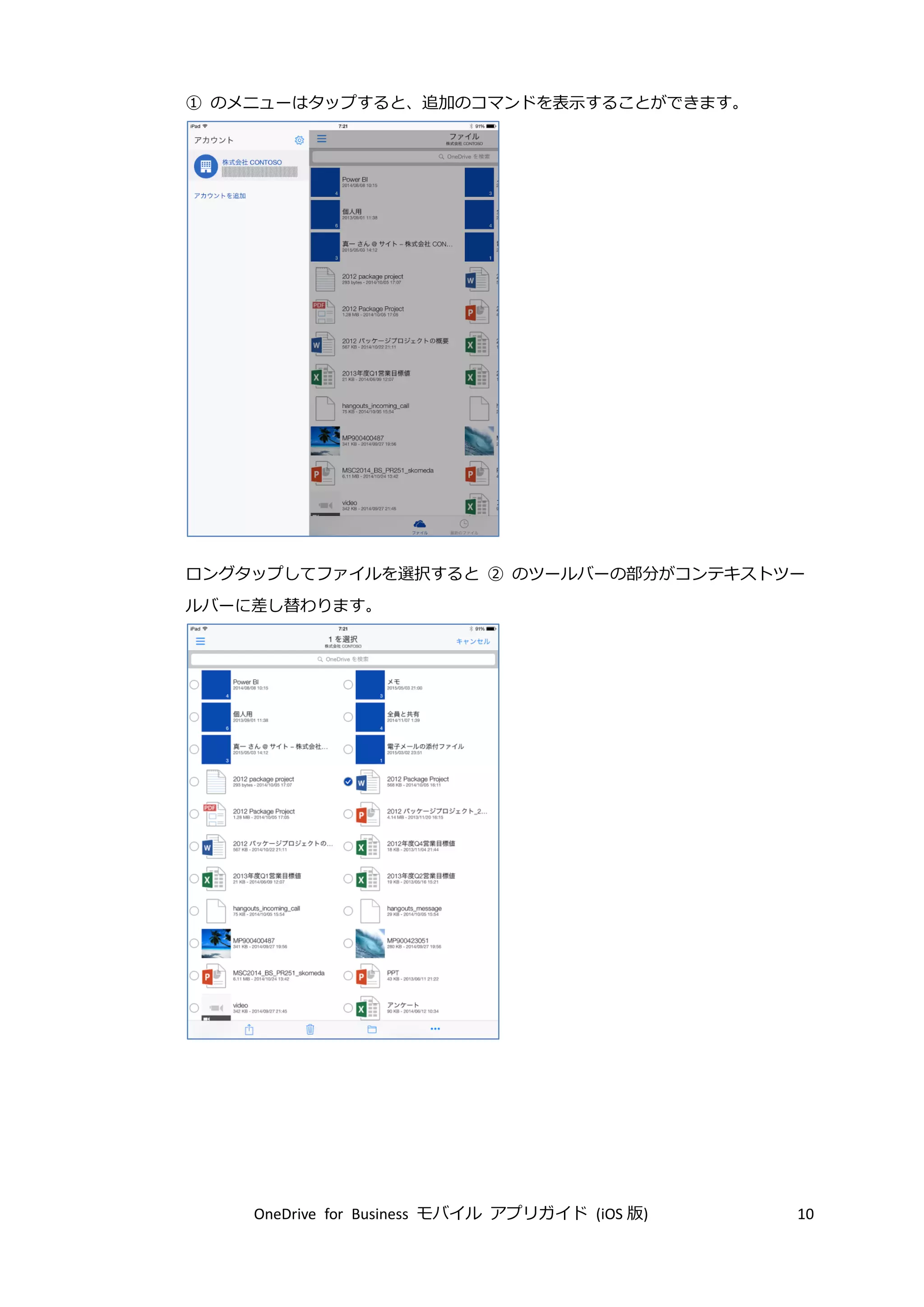 OneDrive for Business モバイル アプリガイド (iOS 版) 10
① のメニューはタップすると、追加のコマンドを表示することができます。
ロングタップしてファイルを選択すると ② のツールバーの部分がコンテキストツー
ルバーに差し替わります。
 