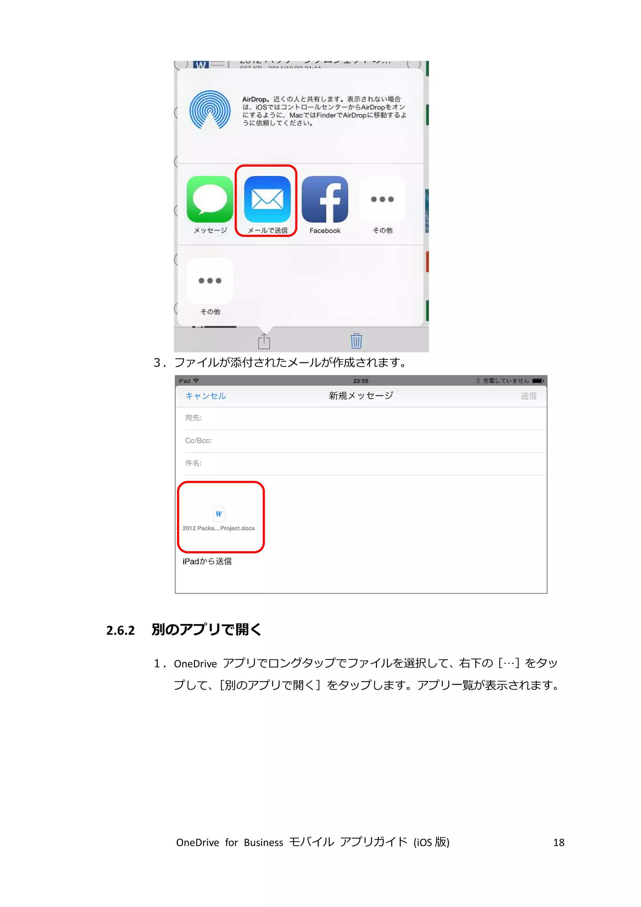 OneDrive for Business モバイル アプリガイド (iOS 版) 18
３．ファイルが添付されたメールが作成されます。
2.6.2 別のアプリで開く
１．OneDrive アプリでロングタップでファイルを選択して、右下の［…］をタッ
プして、［別のアプリで開く］をタップします。アプリ一覧が表示されます。
 