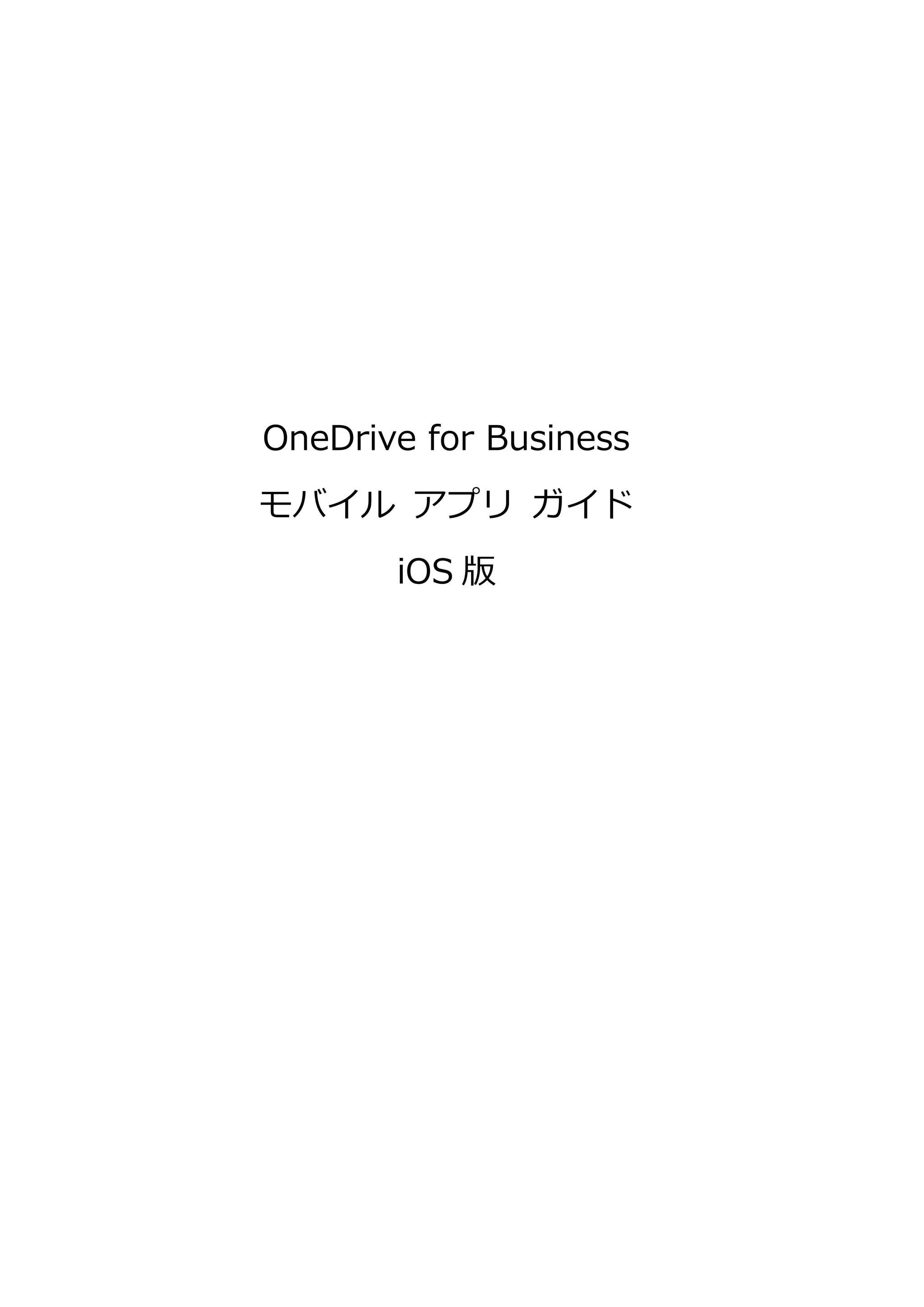 OneDrive for Business
モバイル アプリ ガイド
iOS 版
 