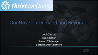 OneDrive on Demand and Beyond
Joel Oleson
@joeloleson
Senior IT Manager
Blizzard Entertainment
 