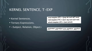 KERNEL SENTENCE, T-EXP
• Kernel Sentences.
• Ternary Expressions.
• <Subject, Relation, Object>
 