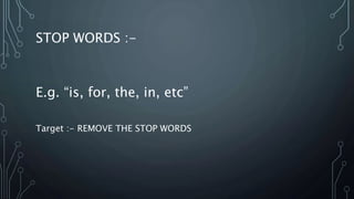 STOP WORDS :-
E.g. “is, for, the, in, etc”
Target :- REMOVE THE STOP WORDS
 