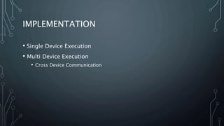 IMPLEMENTATION
• Single Device Execution
• Multi Device Execution
• Cross Device Communication
 