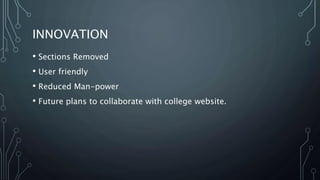 INNOVATION
• Sections Removed
• User friendly
• Reduced Man-power
• Future plans to collaborate with college website.
 