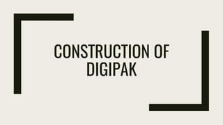 CONSTRUCTION OF
DIGIPAK
 