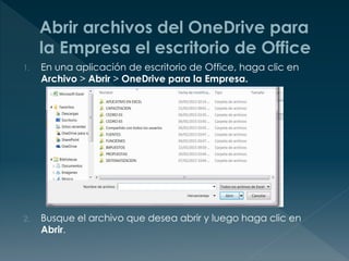 1. En una aplicación de escritorio de Office, haga clic en
Archivo > Abrir > OneDrive para la Empresa.
2. Busque el archivo que desea abrir y luego haga clic en
Abrir.
 