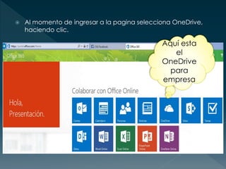  Al momento de ingresar a la pagina selecciona OneDrive,
haciendo clic.
Aquí esta
el
OneDrive
para
empresa
 
