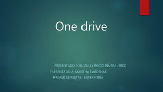 One drive
PRESENTADO POR: ZULLY ROCIO RIVERA JEREZ
PRESENTADO A: MARTHA CARDENAS
PRIMER SEMESTRE- ENFERMERIA
 
