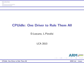 Introduction
CPUidle: One Driver to Rule Them All
D.Lezcano, L.Pieralisi
LCA 2013
CPUidle: One Driver to Rule Them All ARM Ltd. - Linaro
 