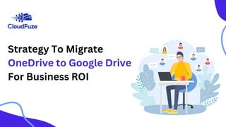 Strategy To Migrate
OneDrive to Google Drive
For Business ROI
 