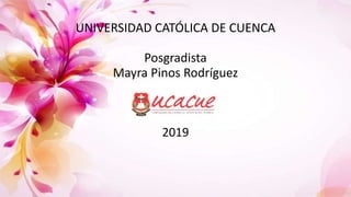 UNIVERSIDAD CATÓLICA DE CUENCA
Posgradista
Mayra Pinos Rodríguez
2019
 