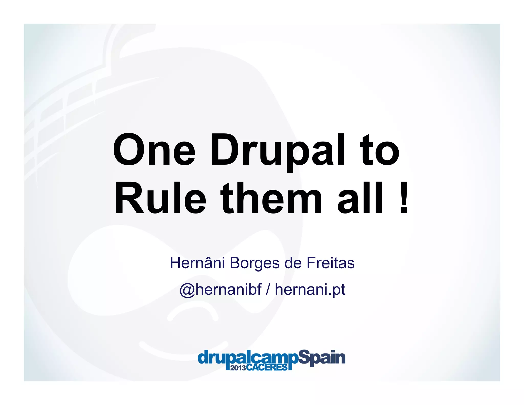 One Drupal to
Rule them all !
Hernâni Borges de Freitas
@hernanibf / hernani.pt

 