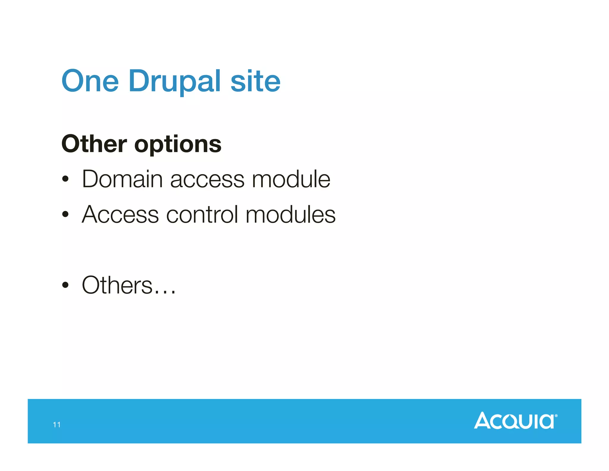 One Drupal site!
Other options
•  Domain access module
•  Access control modules
•  Others…

11

 